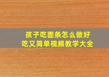 孩子吃面条怎么做好吃又简单视频教学大全