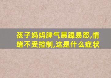 孩子妈妈脾气暴躁易怒,情绪不受控制,这是什么症状