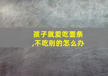 孩子就爱吃面条,不吃别的怎么办