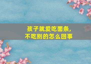 孩子就爱吃面条,不吃别的怎么回事