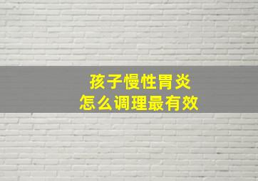 孩子慢性胃炎怎么调理最有效