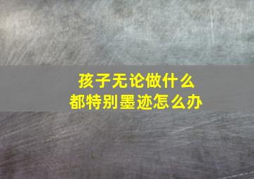 孩子无论做什么都特别墨迹怎么办