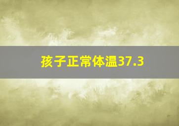 孩子正常体温37.3