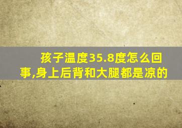 孩子温度35.8度怎么回事,身上后背和大腿都是凉的