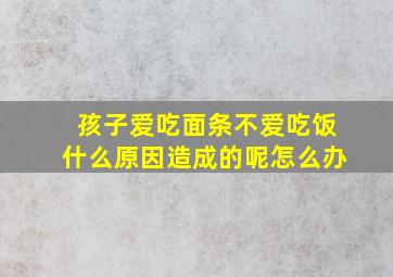 孩子爱吃面条不爱吃饭什么原因造成的呢怎么办