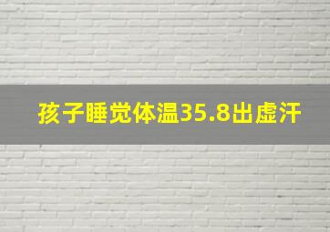 孩子睡觉体温35.8出虚汗