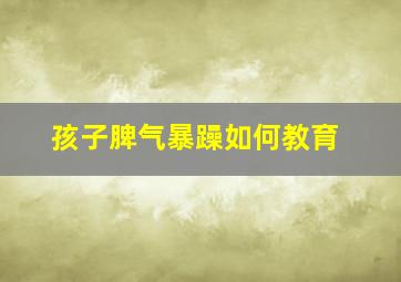 孩子脾气暴躁如何教育