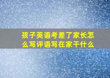 孩子英语考差了家长怎么写评语写在家干什么