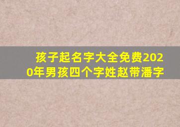 孩子起名字大全免费2020年男孩四个字姓赵带潘字