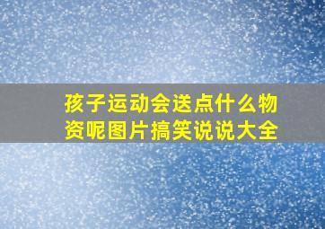 孩子运动会送点什么物资呢图片搞笑说说大全