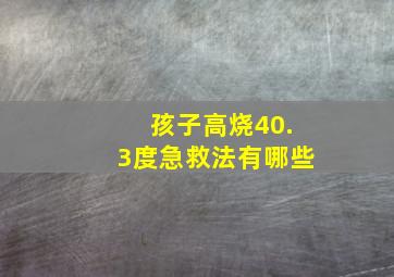 孩子高烧40.3度急救法有哪些