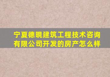 宁夏德晛建筑工程技术咨询有限公司开发的房产怎么样