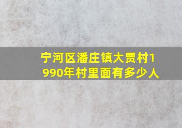 宁河区潘庄镇大贾村1990年村里面有多少人