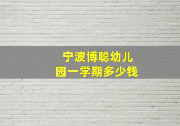 宁波博聪幼儿园一学期多少钱