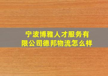 宁波博雅人才服务有限公司德邦物流怎么样