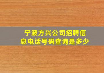 宁波方兴公司招聘信息电话号码查询是多少