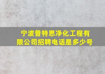 宁波普特思净化工程有限公司招聘电话是多少号