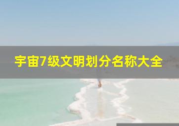 宇宙7级文明划分名称大全