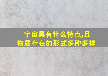 宇宙具有什么特点,且物质存在的形式多种多样