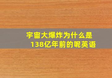 宇宙大爆炸为什么是138亿年前的呢英语