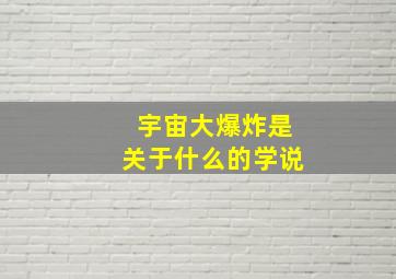 宇宙大爆炸是关于什么的学说