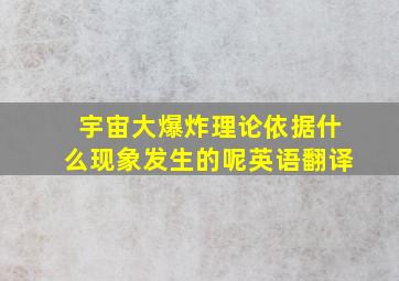 宇宙大爆炸理论依据什么现象发生的呢英语翻译