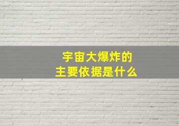 宇宙大爆炸的主要依据是什么