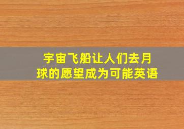 宇宙飞船让人们去月球的愿望成为可能英语