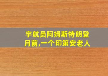 宇航员阿姆斯特朗登月前,一个印第安老人