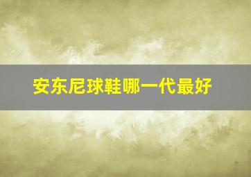 安东尼球鞋哪一代最好