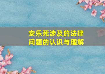 安乐死涉及的法律问题的认识与理解