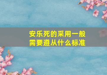 安乐死的采用一般需要遵从什么标准