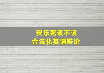 安乐死该不该合法化英语辩论