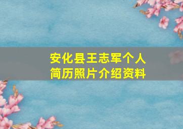 安化县王志军个人简历照片介绍资料