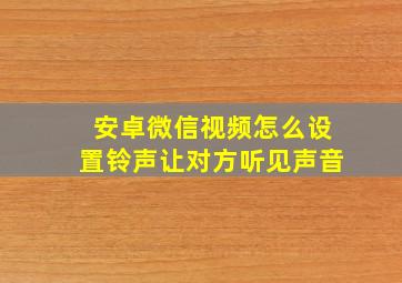 安卓微信视频怎么设置铃声让对方听见声音