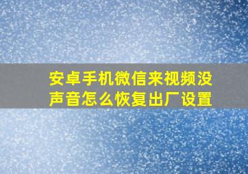 安卓手机微信来视频没声音怎么恢复出厂设置