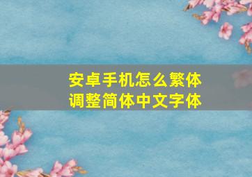 安卓手机怎么繁体调整简体中文字体