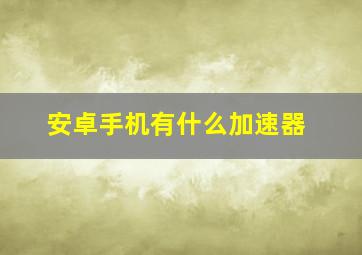 安卓手机有什么加速器