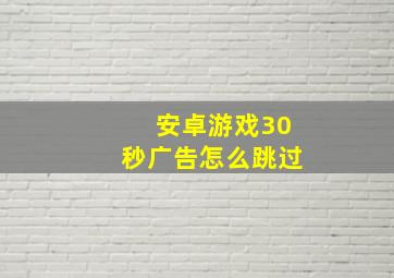 安卓游戏30秒广告怎么跳过