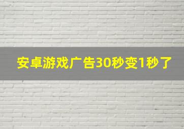 安卓游戏广告30秒变1秒了