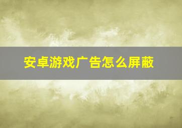 安卓游戏广告怎么屏蔽