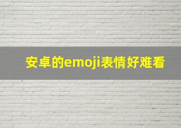 安卓的emoji表情好难看