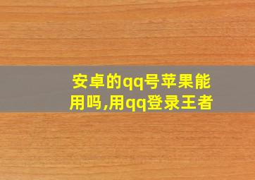 安卓的qq号苹果能用吗,用qq登录王者