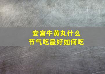 安宫牛黄丸什么节气吃最好如何吃