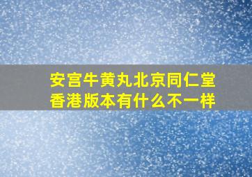 安宫牛黄丸北京同仁堂香港版本有什么不一样