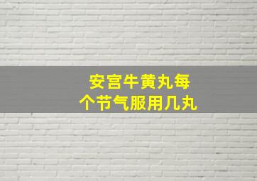 安宫牛黄丸每个节气服用几丸