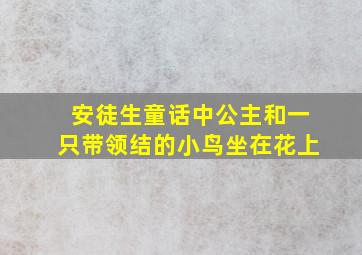 安徒生童话中公主和一只带领结的小鸟坐在花上