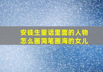 安徒生童话里面的人物怎么画简笔画海的女儿