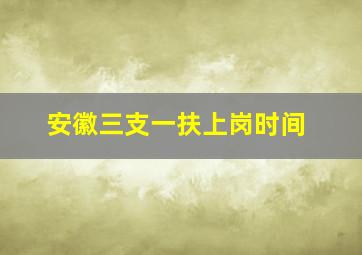 安徽三支一扶上岗时间