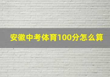 安徽中考体育100分怎么算